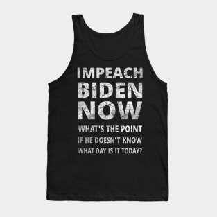 IMPEACH BIDEN NOW - WHAT'S THE POINT IF HE DOESN'T KNOW WHAT DAY IS IT TODAY Tank Top